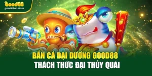 Bắn Cá Đại Dương Good88 – Thách Thức Đại Thủy Quái
