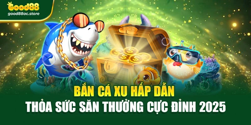 Bắn Cá Xu Hấp Dẫn – Thỏa Sức Săn Thưởng Cực Đỉnh 2025