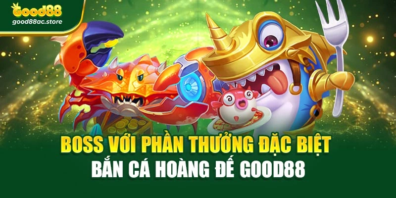 Boss với phần thưởng đặc biệt bắn cá hoàng đế Good88