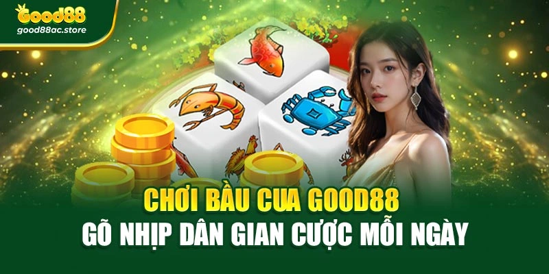 Chơi Bầu Cua Good88 – Gõ Nhịp Dân Gian Cược Mỗi Ngày