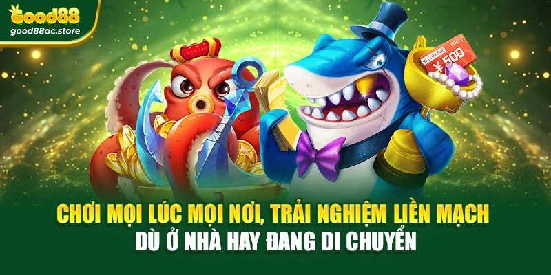 Chơi mọi lúc mọi nơi, trải nghiệm liền mạch dù ở nhà hay đang di chuyển