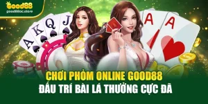 Chơi Phỏm Online Good88 – Đấu Trí Bài Lá Thưởng Cực Đã