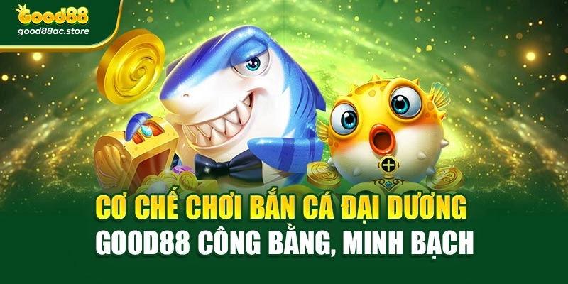 Cơ chế chơi Bắn cá đại dương Good88 công bằng, minh bạch