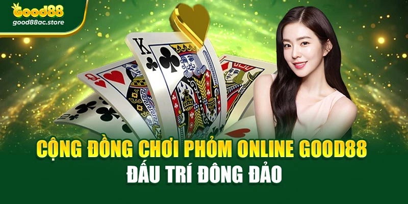 Cộng đồng chơi Phỏm online Good88 đấu trí đông đảo