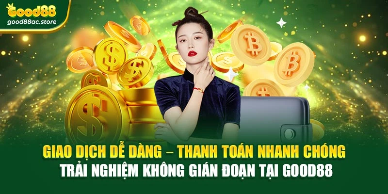 Giao dịch dễ dàng – Thanh toán nhanh chóng – Trải nghiệm không gián đoạn tại Good88