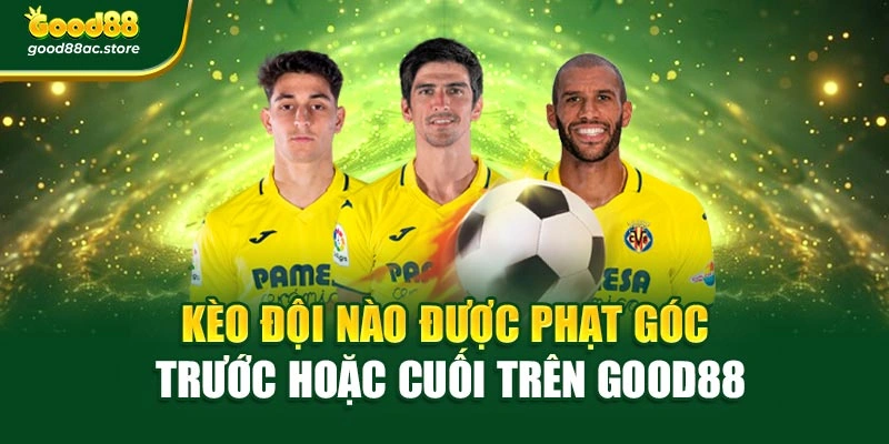 Kèo đội nào được phạt góc trước hoặc cuối trên Good88