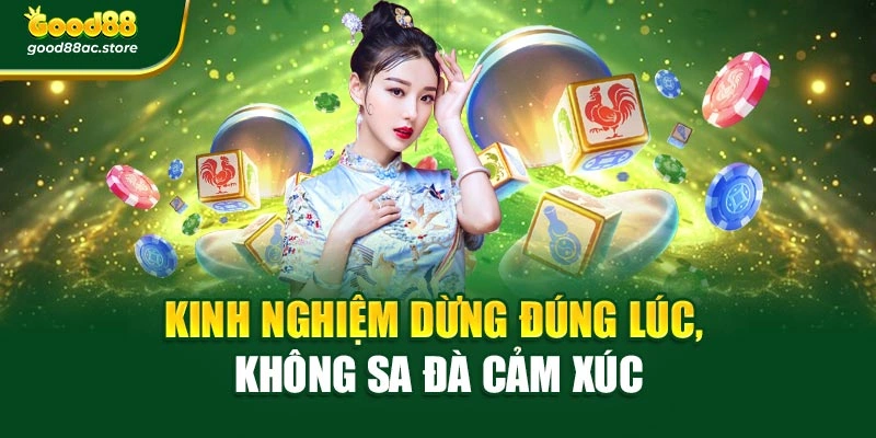 Kinh nghiệm dừng đúng lúc, không sa đà cảm xúc