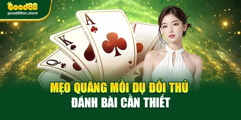 Mẹo quăng mồi dụ đối thủ đánh bài cần thiết