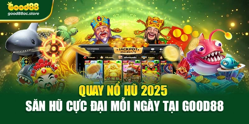 Quay Nổ Hũ 2025 – Săn Hũ Cực Đại Mỗi Ngày Tại Good88