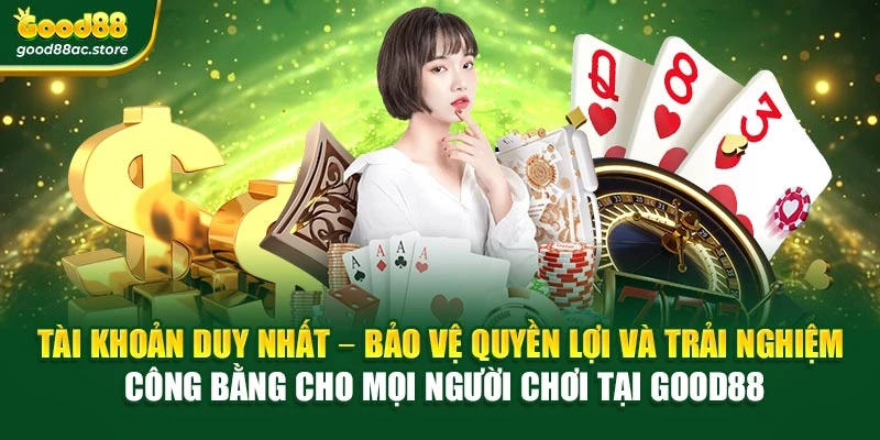 Tài khoản duy nhất – Bảo vệ quyền lợi và trải nghiệm công bằng cho mọi người chơi tại Good88